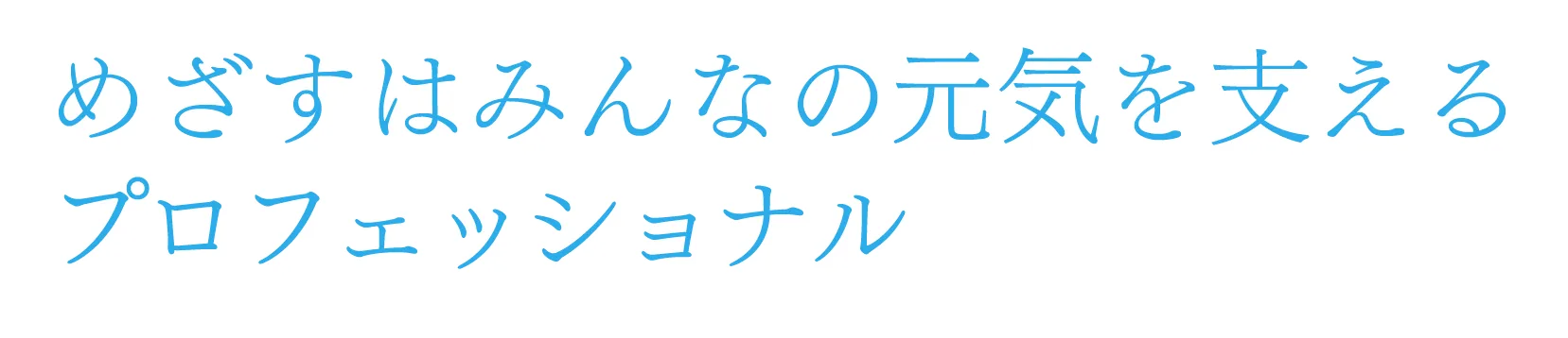 めざすはみんなの元気を支えるプロフェッショナル